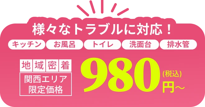 様々なトラブルに対応！ キッチン・お風呂・トイレ ・洗面台・排水管　地域密着 関西エリア限定価格 980円（税込）～